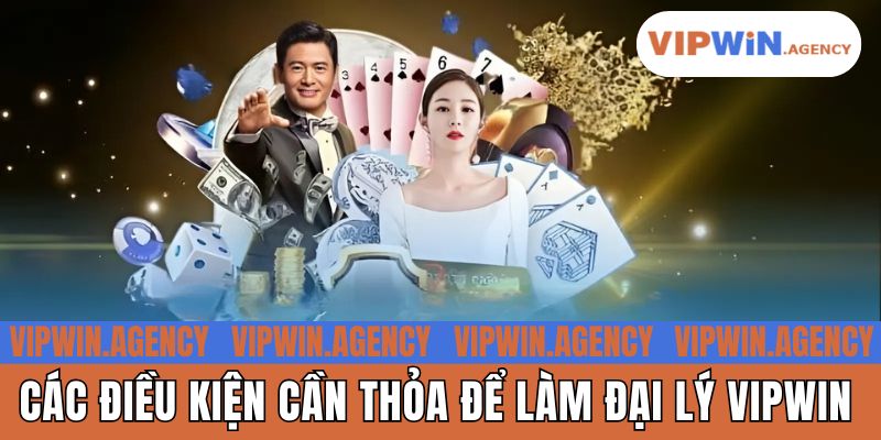 Các điều kiện cần thỏa để làm đại lý Vipwin