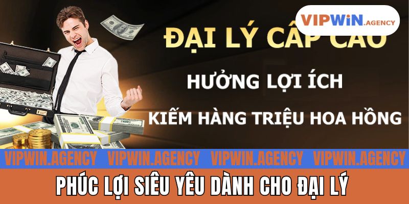 Phúc lợi siêu yêu dành cho đại lý